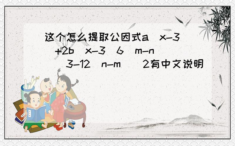 这个怎么提取公因式a(x-3)+2b(x-3)6(m-n)^3-12(n-m)^2有中文说明