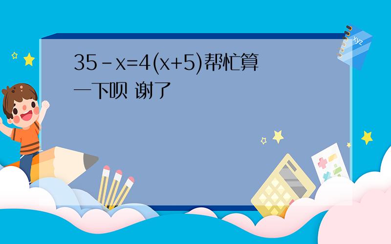 35-x=4(x+5)帮忙算一下呗 谢了