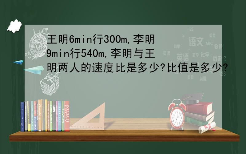 王明6min行300m,李明9min行540m,李明与王明两人的速度比是多少?比值是多少?