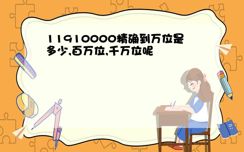 11910000精确到万位是多少,百万位,千万位呢