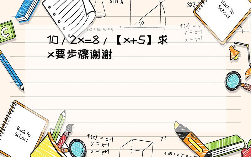 10/2x=8/【x+5】求x要步骤谢谢