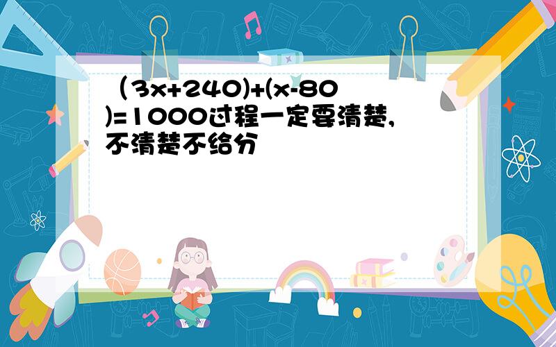 （3x+240)+(x-80)=1000过程一定要清楚,不清楚不给分