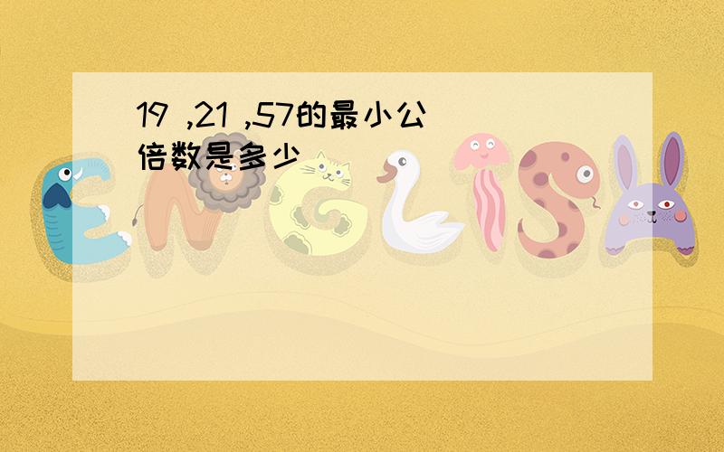 19 ,21 ,57的最小公倍数是多少