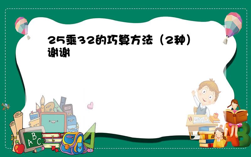 25乘32的巧算方法（2种）谢谢