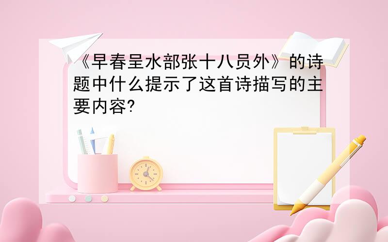 《早春呈水部张十八员外》的诗题中什么提示了这首诗描写的主要内容?