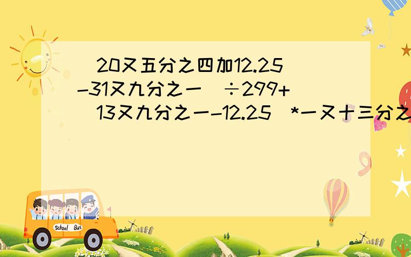 （20又五分之四加12.25-31又九分之一）÷299+(13又九分之一-12.25)*一又十三分之急死了