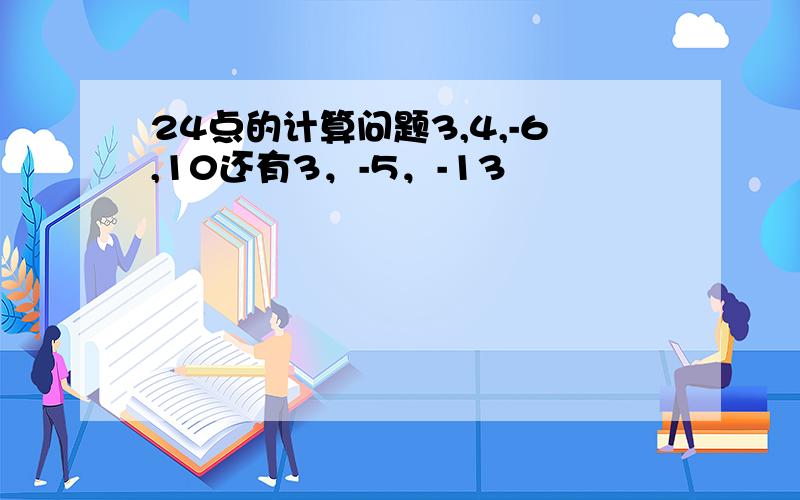 24点的计算问题3,4,-6,10还有3，-5，-13