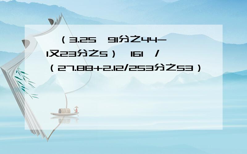 【（3.25*91分之44-1又23分之5）*161】/（27.88+2.12/253分之53）