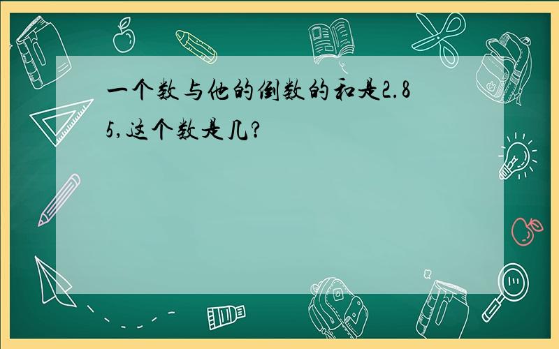 一个数与他的倒数的和是2.85,这个数是几?