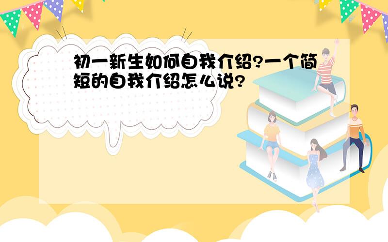 初一新生如何自我介绍?一个简短的自我介绍怎么说?