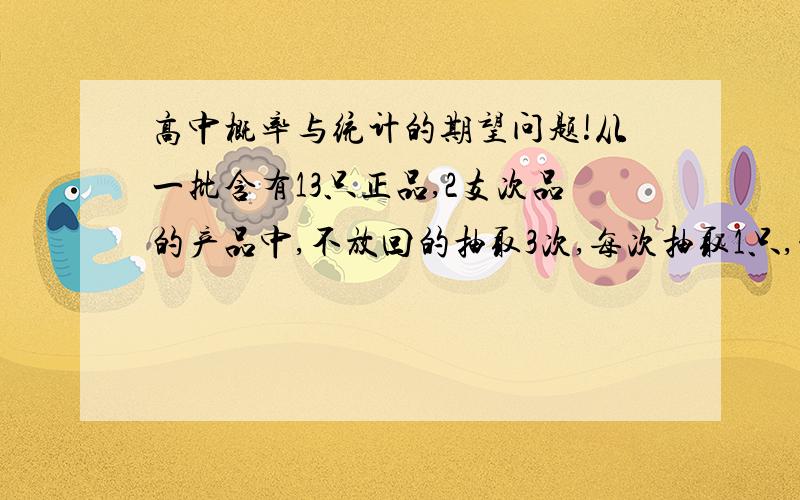 高中概率与统计的期望问题!从一批含有13只正品,2支次品的产品中,不放回的抽取3次,每次抽取1只,设抽得次品数为ξ,则E(5ξ+1)=______________.写出具体算法,