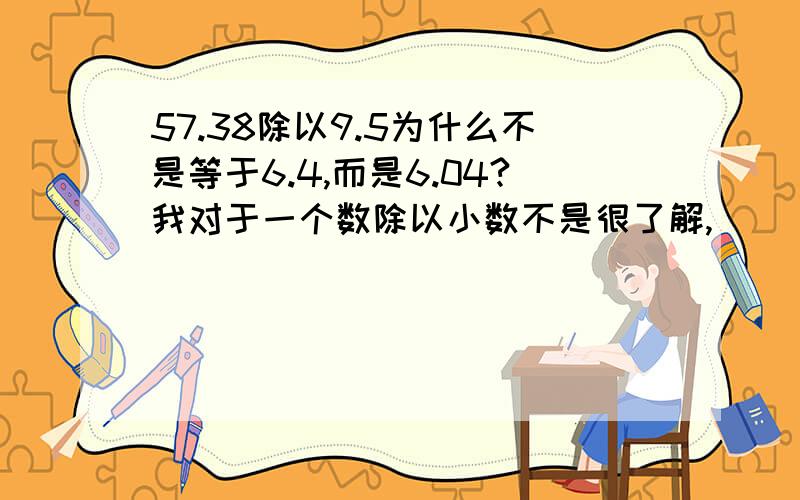 57.38除以9.5为什么不是等于6.4,而是6.04?我对于一个数除以小数不是很了解,