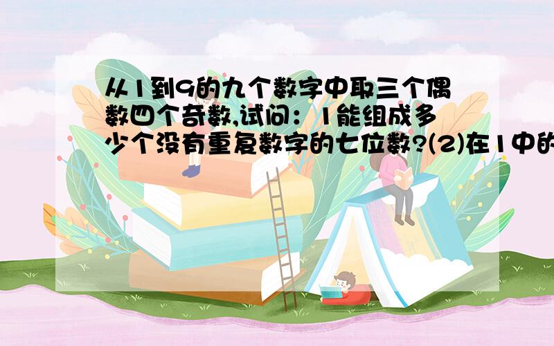 从1到9的九个数字中取三个偶数四个奇数,试问：1能组成多少个没有重复数字的七位数?(2)在1中的七位数中,任意两个偶数都不相邻的有多少个