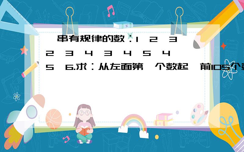 一串有规律的数：1、2、3、2、3、4、3、4、5、4、5、6.求：从左面第一个数起,前105个数的和.