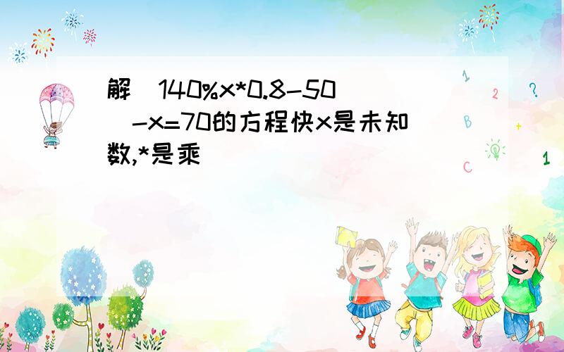 解(140%x*0.8-50)-x=70的方程快x是未知数,*是乘