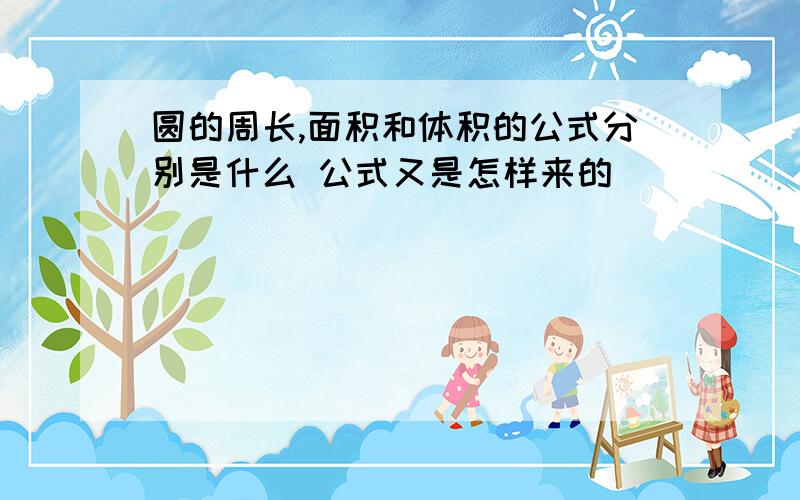 圆的周长,面积和体积的公式分别是什么 公式又是怎样来的