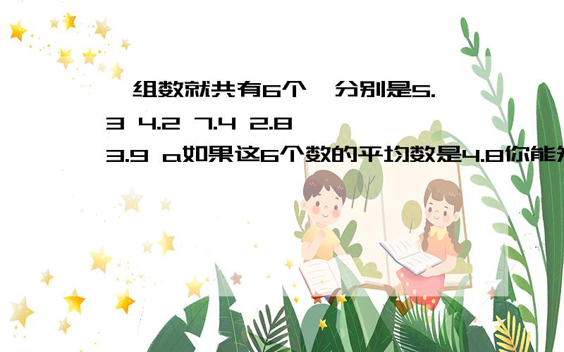 一组数就共有6个,分别是5.3 4.2 7.4 2.8 3.9 a如果这6个数的平均数是4.8你能知道a和这组数据的中位分数别是多少吗