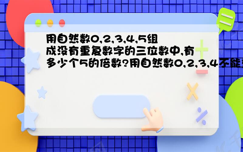 用自然数0,2,3,4,5组成没有重复数字的三位数中,有多少个5的倍数?用自然数0,2,3,4不能重复!明天星期六我就要用!