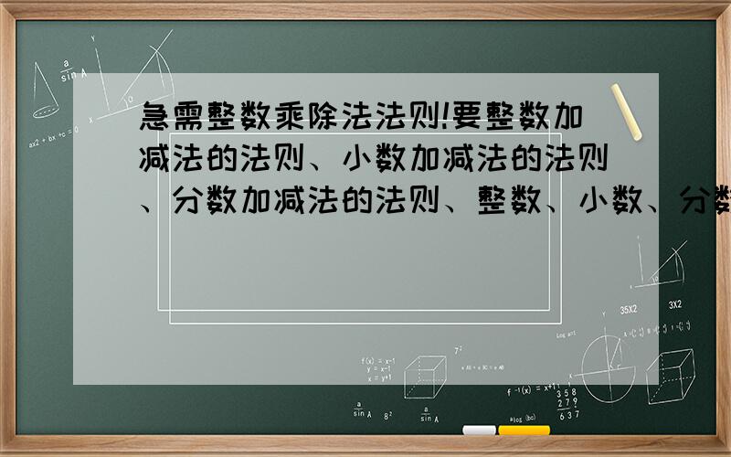 急需整数乘除法法则!要整数加减法的法则、小数加减法的法则、分数加减法的法则、整数、小数、分数乘除法的法则、运算律有哪些?（公式）希望5分钟搞定!跪求!要数学书上的!