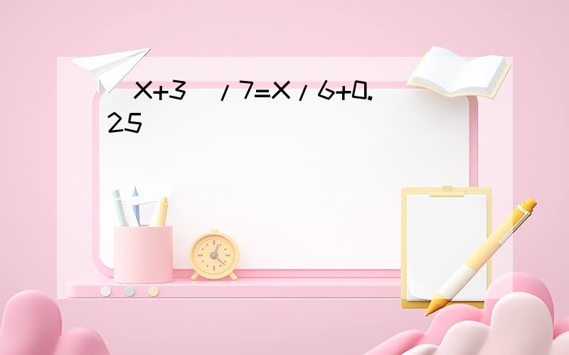 (X+3)/7=X/6+0.25