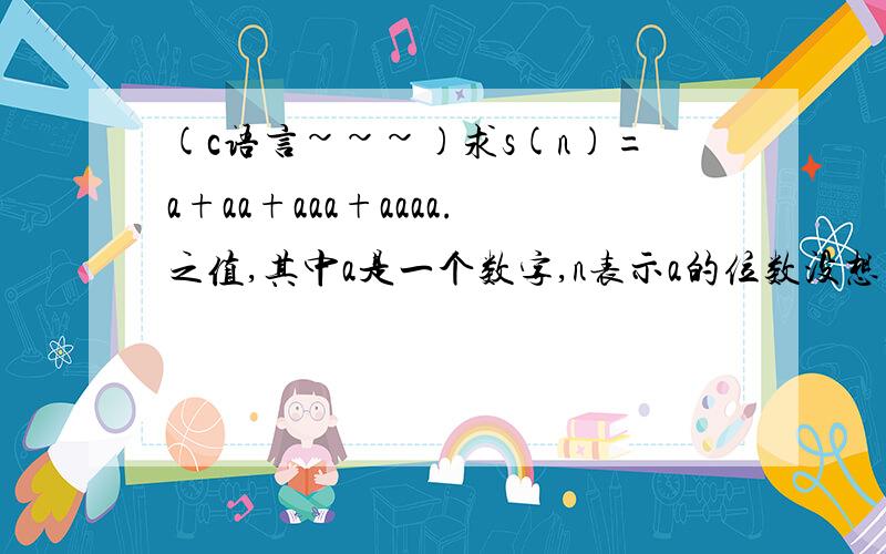 (c语言~~~)求s(n)=a+aa+aaa+aaaa.之值,其中a是一个数字,n表示a的位数没想明白那边错了.#include void main(){int m,sum=0;int a,n;printf(