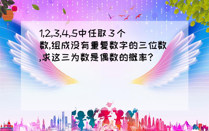 1,2,3,4,5中任取３个数,组成没有重复数字的三位数,求这三为数是偶数的概率?