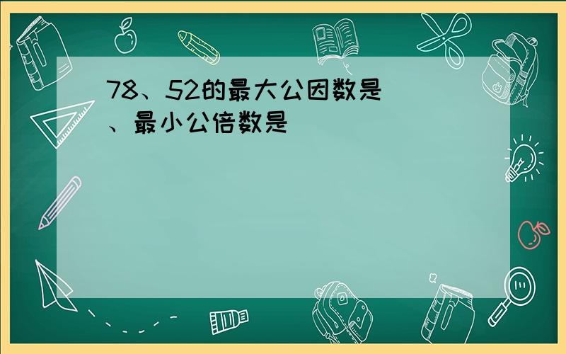 78、52的最大公因数是()、最小公倍数是（）