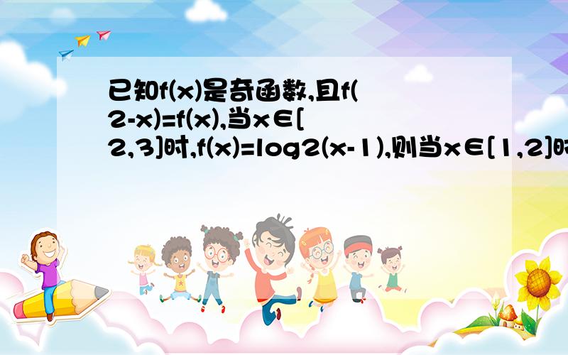已知f(x)是奇函数,且f(2-x)=f(x),当x∈[2,3]时,f(x)=log2(x-1),则当x∈[1,2]时,f(x)=____.A.-log2(4-x) B.log2(4-x) C.-log2(3-x) D.log2(3-x)注：对数都是以2为底的.