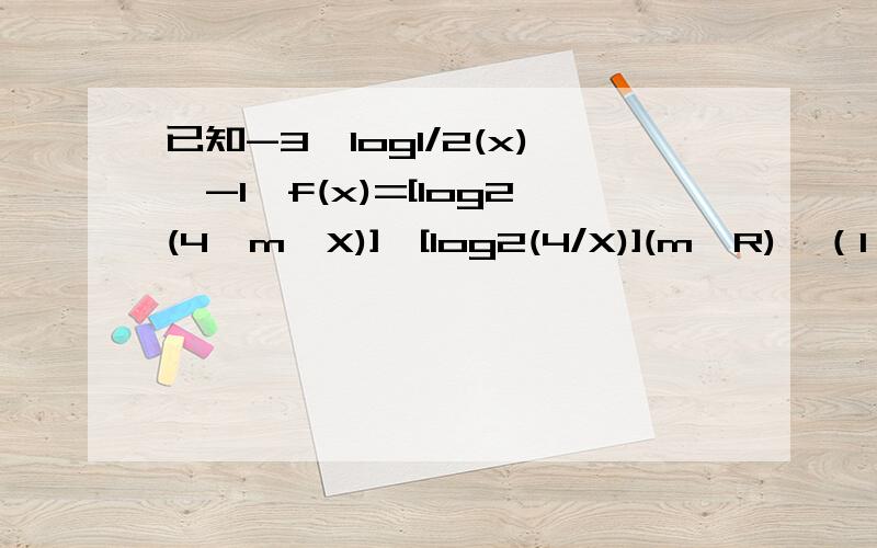 已知-3≤log1/2(x)≤-1,f(x)=[log2(4^m×X)]×[log2(4/X)](m∈R),（1）求函数f(x)的最大值g(m)的解析式（2）若g(m)≥t+m+2对任意m∈[-4,0]恒成立,求实数t的取值范