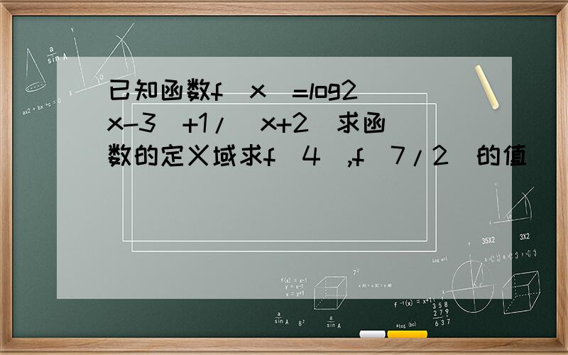 已知函数f(x)=log2(x-3)+1/(x+2)求函数的定义域求f（4）,f(7/2)的值