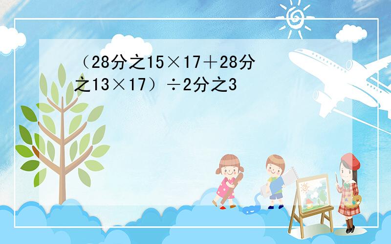 （28分之15×17＋28分之13×17）÷2分之3