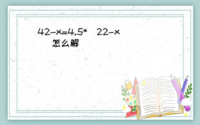 42-x=4.5*(22-x) 怎么解