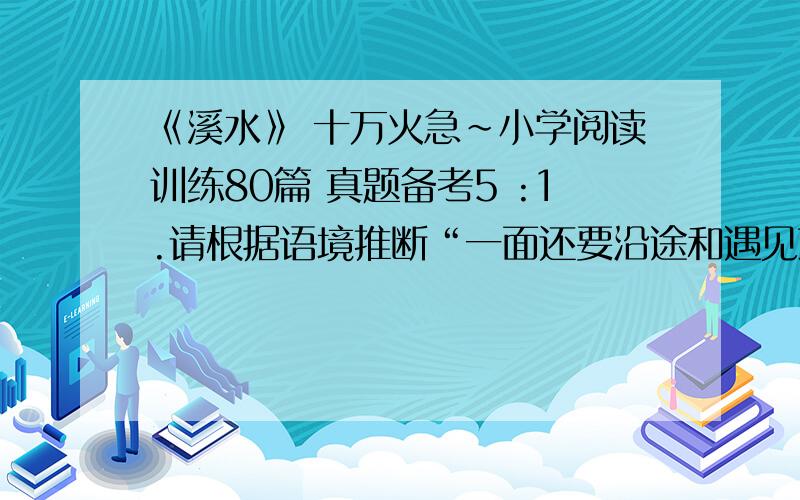 《溪水》 十万火急~小学阅读训练80篇 真题备考5 :1.请根据语境推断“一面还要沿途和遇见落叶、枯枝.淘气”中“淘气”一词的含义.（2分）——————————————————————