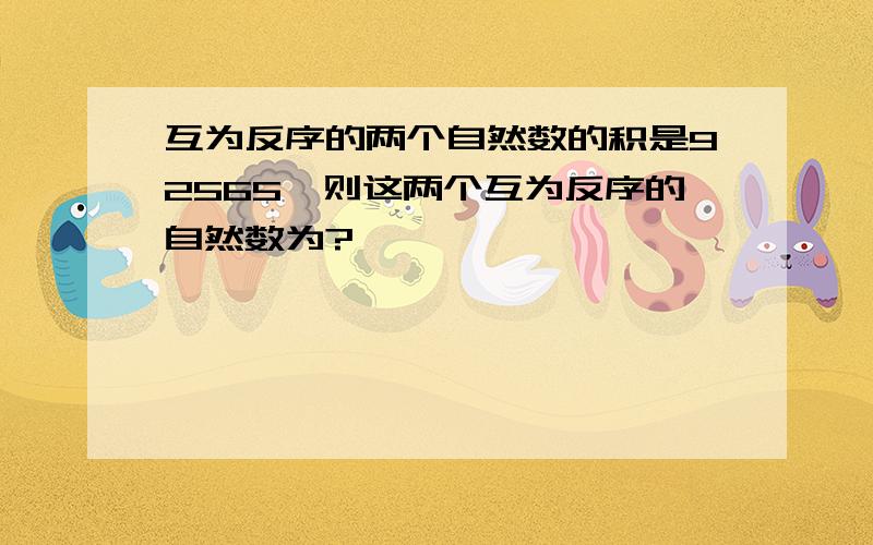 互为反序的两个自然数的积是92565,则这两个互为反序的自然数为?