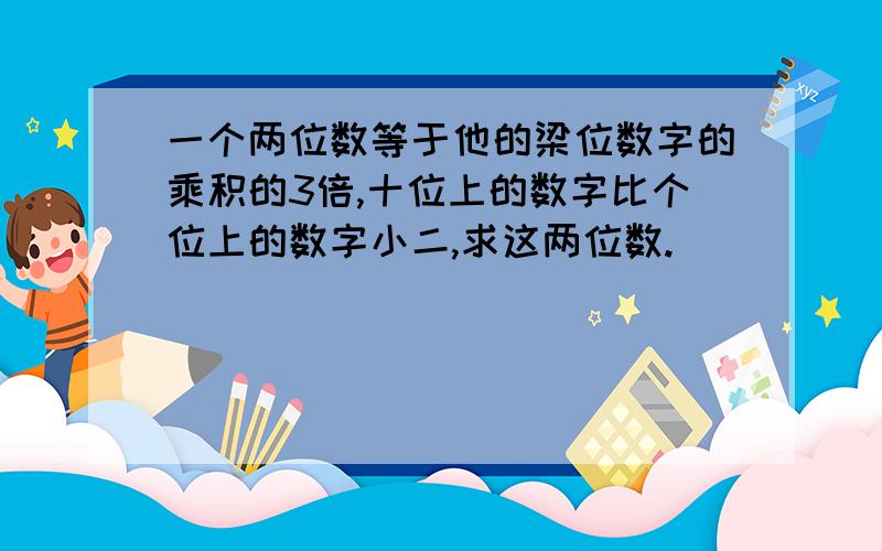 一个两位数等于他的梁位数字的乘积的3倍,十位上的数字比个位上的数字小二,求这两位数.