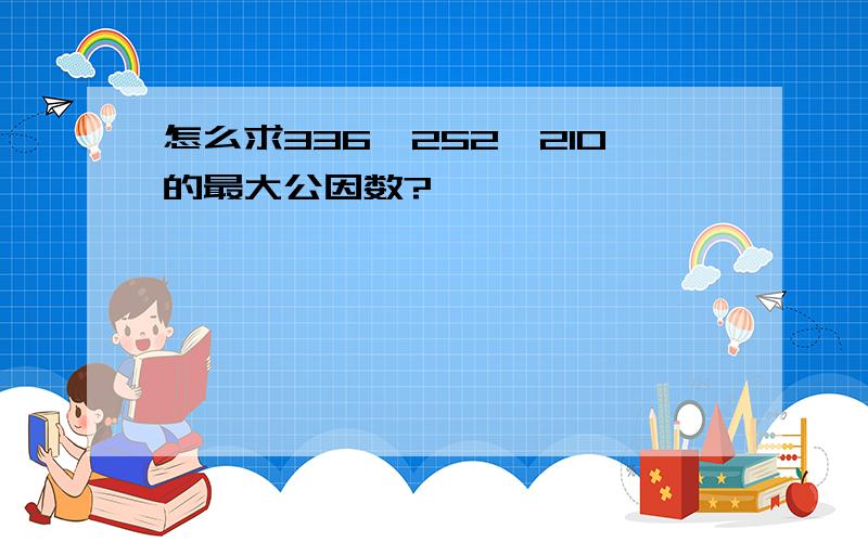 怎么求336,252,210的最大公因数?