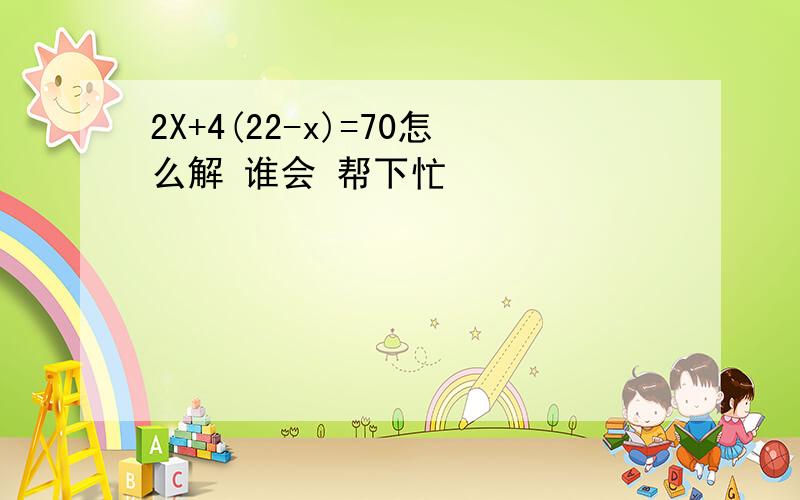 2X+4(22-x)=70怎么解 谁会 帮下忙