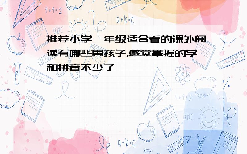 推荐小学一年级适合看的课外阅读有哪些男孩子，感觉掌握的字和拼音不少了