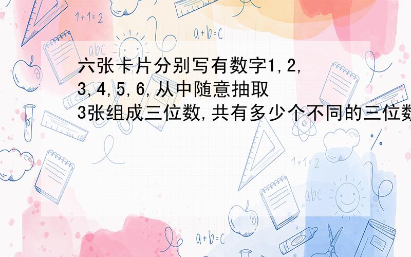 六张卡片分别写有数字1,2,3,4,5,6,从中随意抽取3张组成三位数,共有多少个不同的三位数还有多少个不同的三位奇数