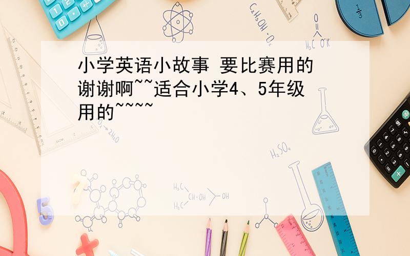 小学英语小故事 要比赛用的 谢谢啊~~适合小学4、5年级用的~~~~