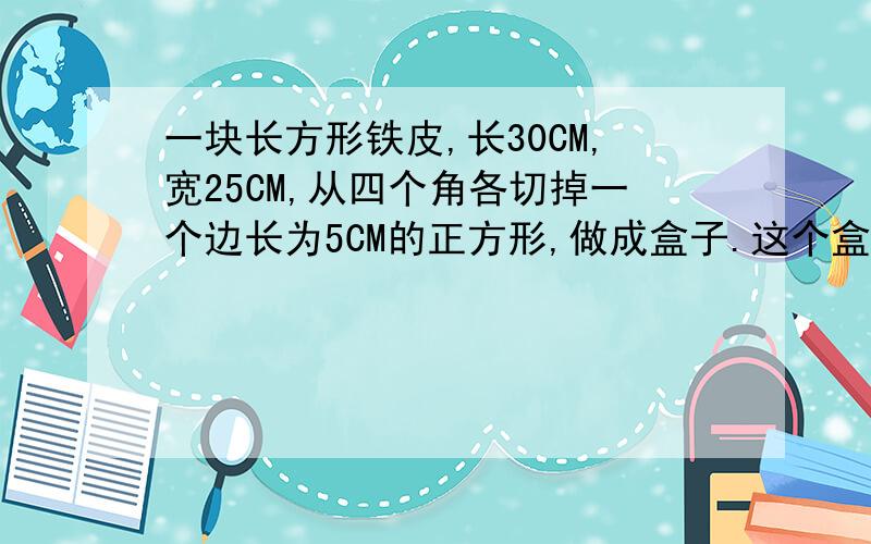 一块长方形铁皮,长30CM,宽25CM,从四个角各切掉一个边长为5CM的正方形,做成盒子.这个盒子用了多少铁皮?急