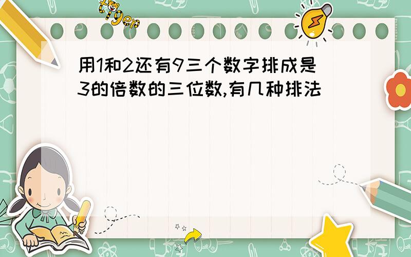 用1和2还有9三个数字排成是3的倍数的三位数,有几种排法