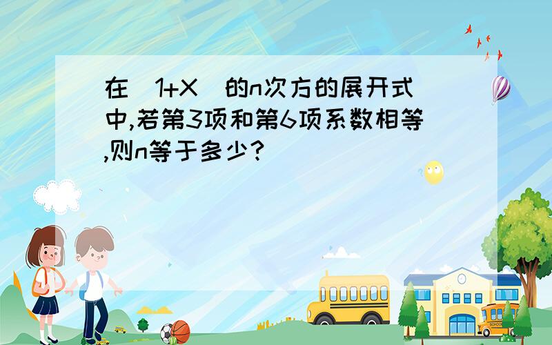 在(1+X)的n次方的展开式中,若第3项和第6项系数相等,则n等于多少?