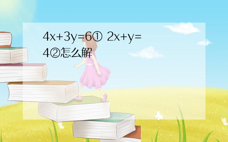 4x+3y=6① 2x+y=4②怎么解