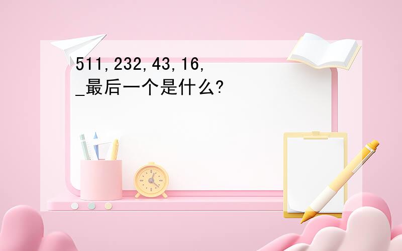 511,232,43,16,_最后一个是什么?