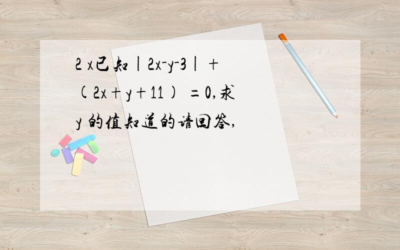 2 x已知|2x-y-3|+(2x+y+11) =0,求y 的值知道的请回答,