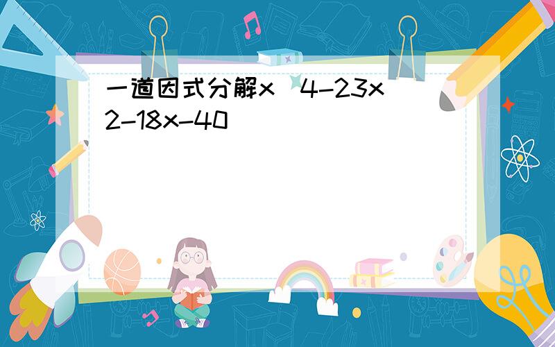 一道因式分解x^4-23x^2-18x-40