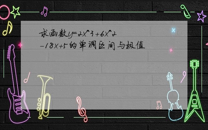 求函数y=2x^3+6x^2-18x+5的单调区间与极值