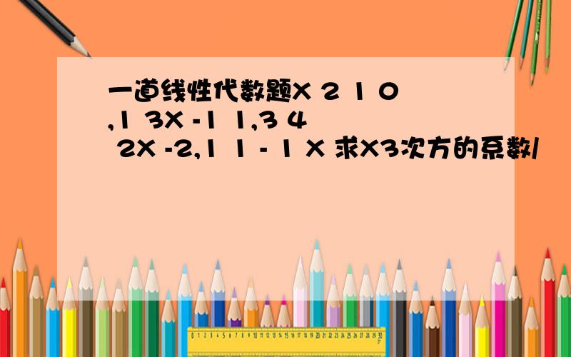 一道线性代数题X 2 1 0,1 3X -1 1,3 4 2X -2,1 1 - 1 X 求X3次方的系数/