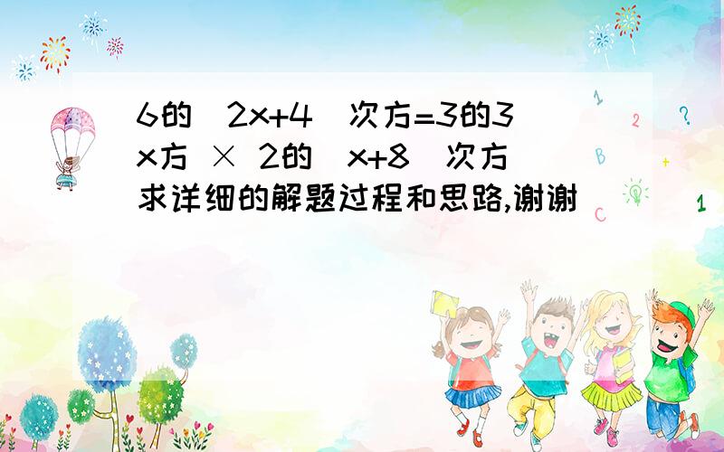 6的（2x+4）次方=3的3x方 × 2的（x+8）次方求详细的解题过程和思路,谢谢